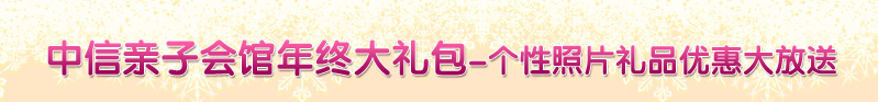 中信亲子会馆年终大礼包-个性照片礼品优惠大放送